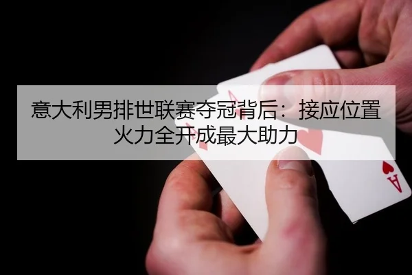 意大利男排世联赛夺冠背后：接应位置火力全开成最大助力